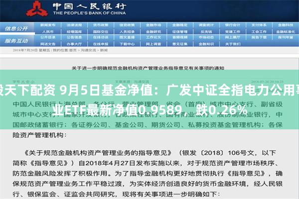 股天下配资 9月5日基金净值：广发中证全指电力公用事业ETF最新净值0.9589，跌0.26%