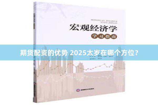 期货配资的优势 2025太岁在哪个方位？