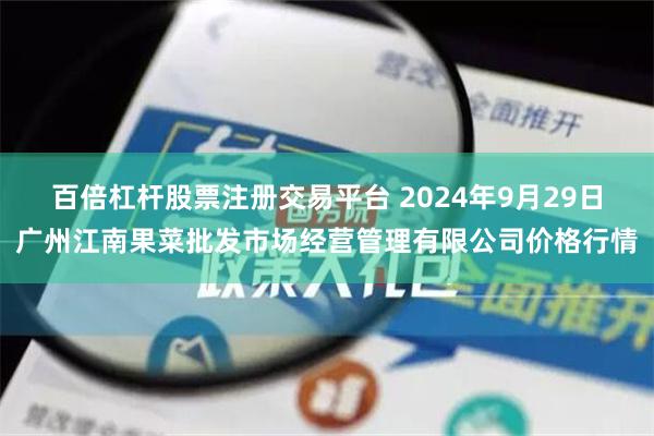 百倍杠杆股票注册交易平台 2024年9月29日广州江南果菜批发市场经营管理有限公司价格行情