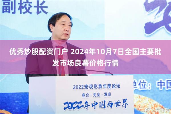 优秀炒股配资门户 2024年10月7日全国主要批发市场良薯价格行情