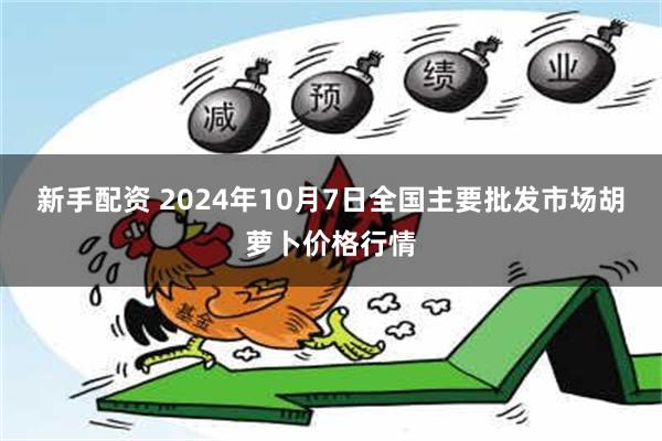 新手配资 2024年10月7日全国主要批发市场胡萝卜价格行情