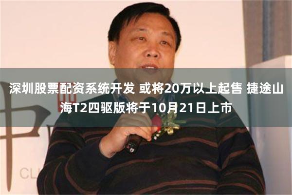 深圳股票配资系统开发 或将20万以上起售 捷途山海T2四驱版将于10月21日上市