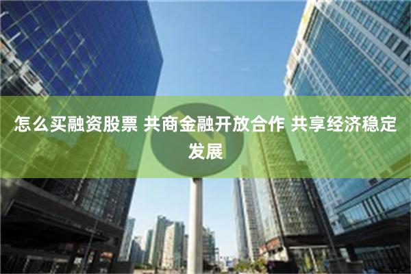 怎么买融资股票 共商金融开放合作 共享经济稳定发展