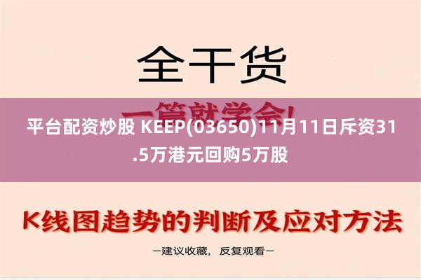 平台配资炒股 KEEP(03650)11月11日斥资31.5万港元回购5万股