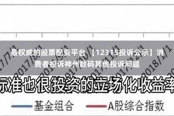 最权威的股票配资平台 【12315投诉公示】消费者投诉神州数码其他投诉问题