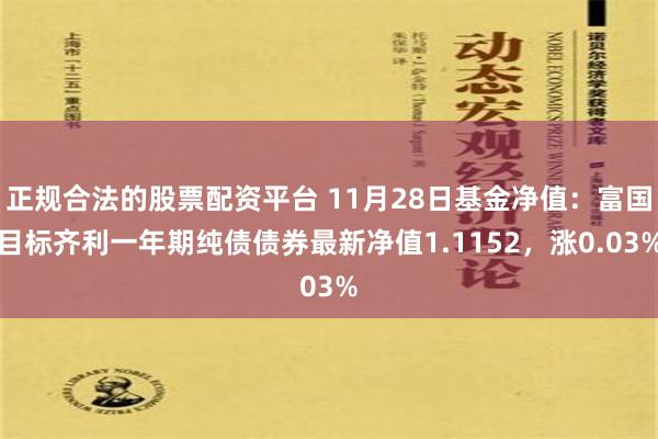 正规合法的股票配资平台 11月28日基金净值：富国目标齐利一年期纯债债券最新净值1.1152，涨0.03%