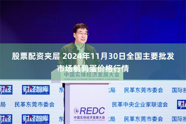 股票配资夹层 2024年11月30日全国主要批发市场鹌鹑蛋价格行情