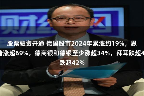 股票融资开通 德国股市2024年累涨约19%，思爱普涨超69%，德商银和德银至少涨超34%，拜耳跌超42%