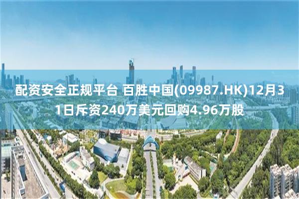 配资安全正规平台 百胜中国(09987.HK)12月31日斥资240万美元回购4.96万股