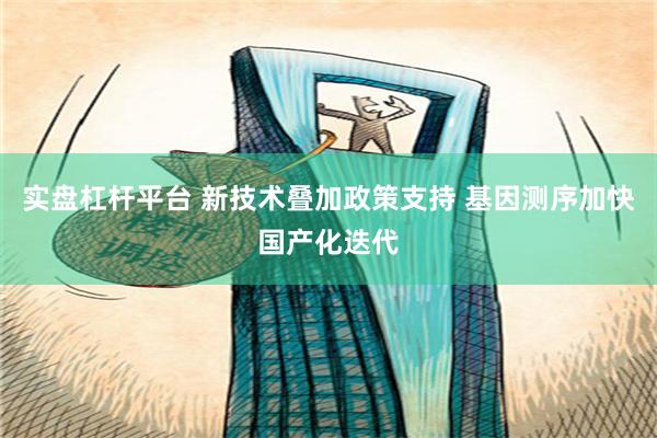 实盘杠杆平台 新技术叠加政策支持 基因测序加快国产化迭代